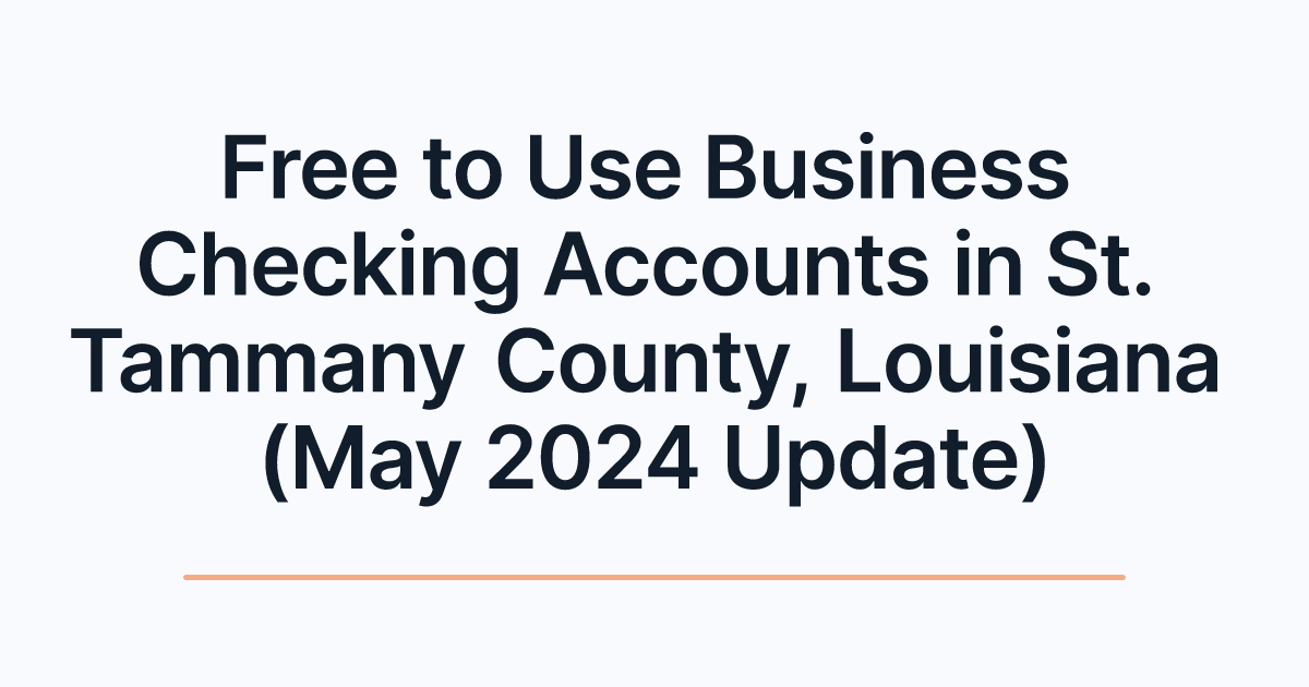 Free to Use Business Checking Accounts in St. Tammany County, Louisiana (May 2024 Update)